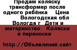 Продам коляску трансформер после одного ребёнка  › Цена ­ 8 500 - Вологодская обл., Вологда г. Дети и материнство » Коляски и переноски   